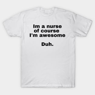 I'm a nurse of course im awesome Duh. T-Shirt